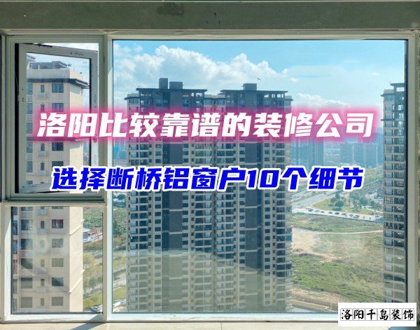 洛陽比較靠譜的裝修公司？選斷橋鋁窗戶10個(gè)細(xì)節(jié)